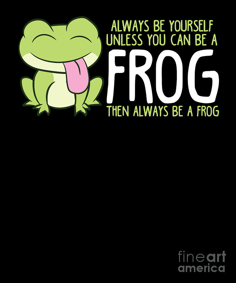 Cute Frog Always Be Yourself Unless You Can Be A Frog Digital Art By Eq 