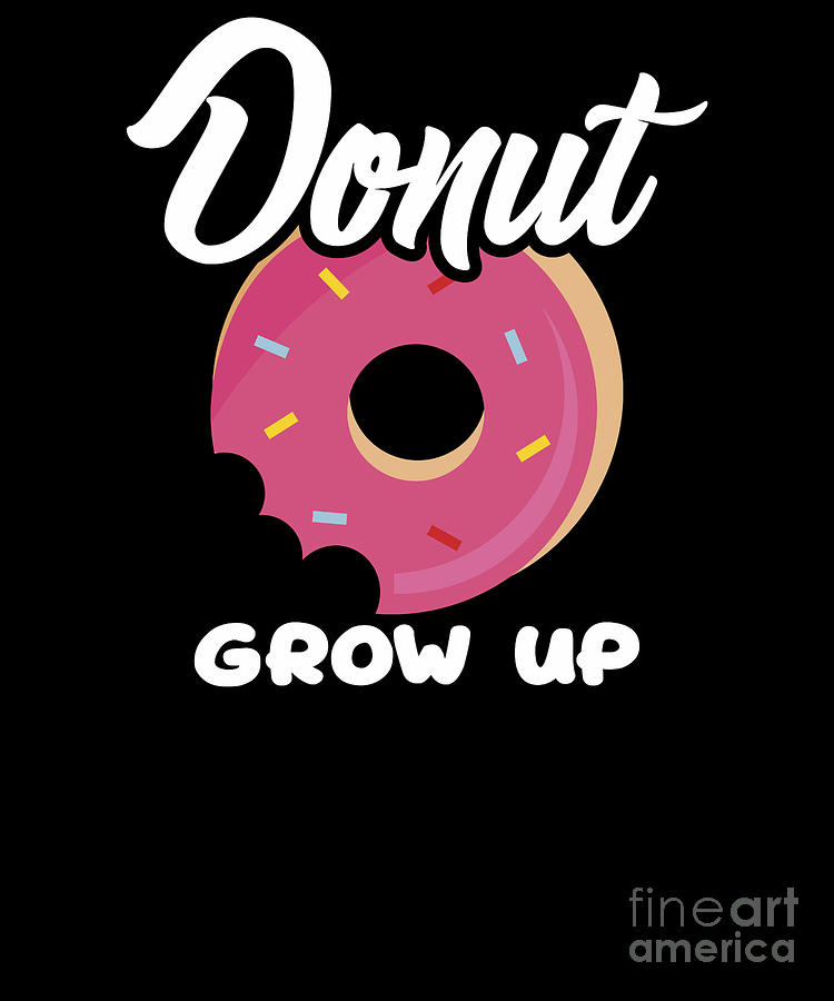 Cute Funny Donut Grow Up Pun Do Not Grow Up Joke Digital Art by The ...