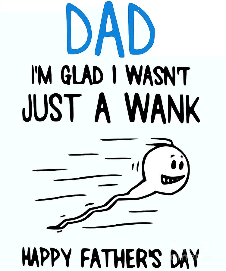 Dad Im Just Glad I Wasnt Just A Wank Happy Fathers Day Greeting Card Digital Art By Deshae 1164