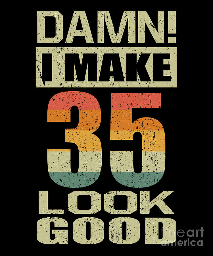 Damn I Make 35 Look Good Funny 35th Birthday Gift Digital Art By J M