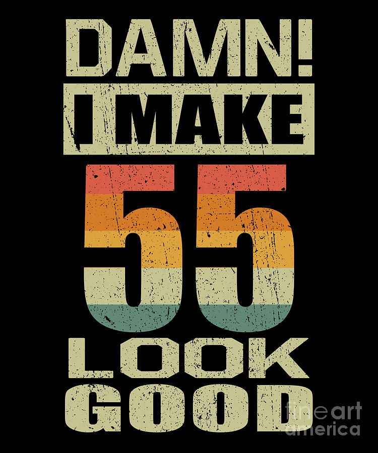 Damn I Make 55 Look Good Funny 55th Birthday T Digital Art By J M