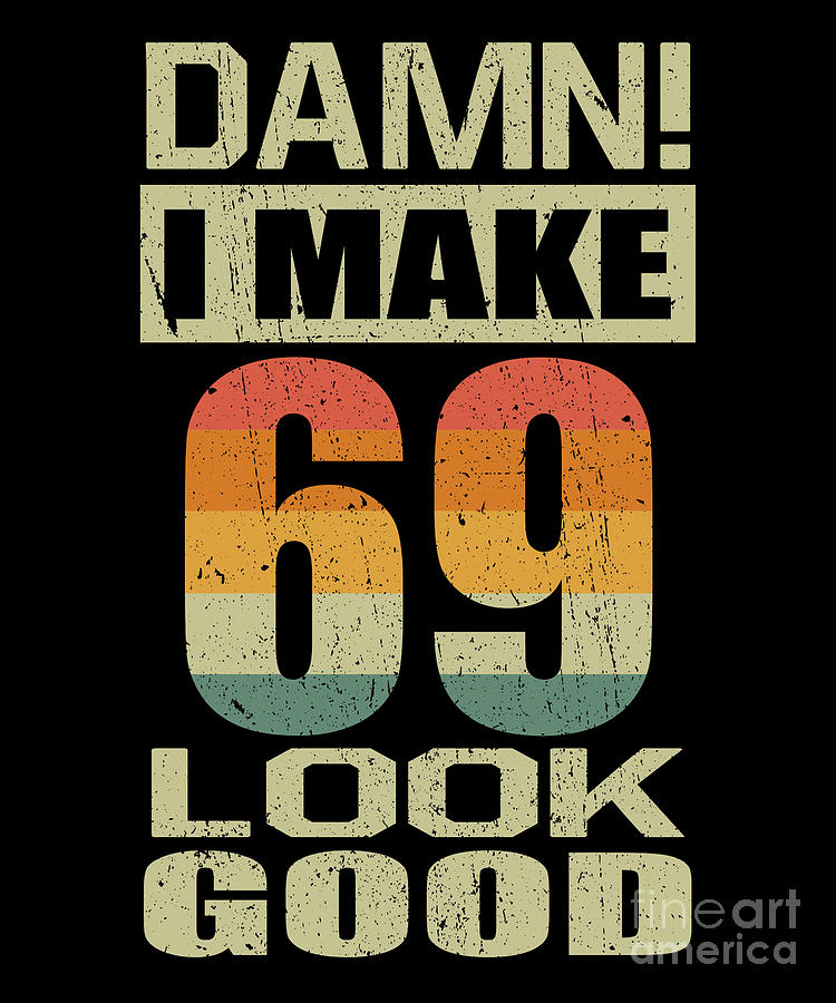 Damn I Make 69 Look Good Funny 69th Birthday T Digital Art By J M 6203