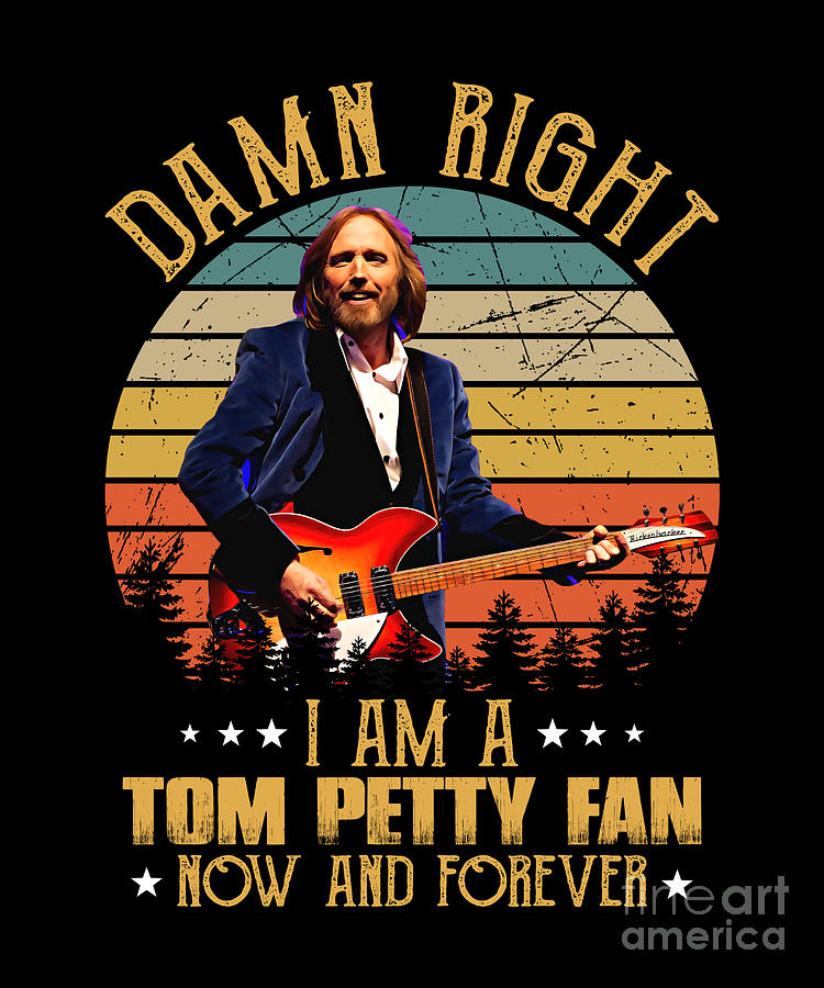 Tom Petty Digital Art - Damn Right I Am A Tom Music Petty Fan Now And Forever by Notorious Artist