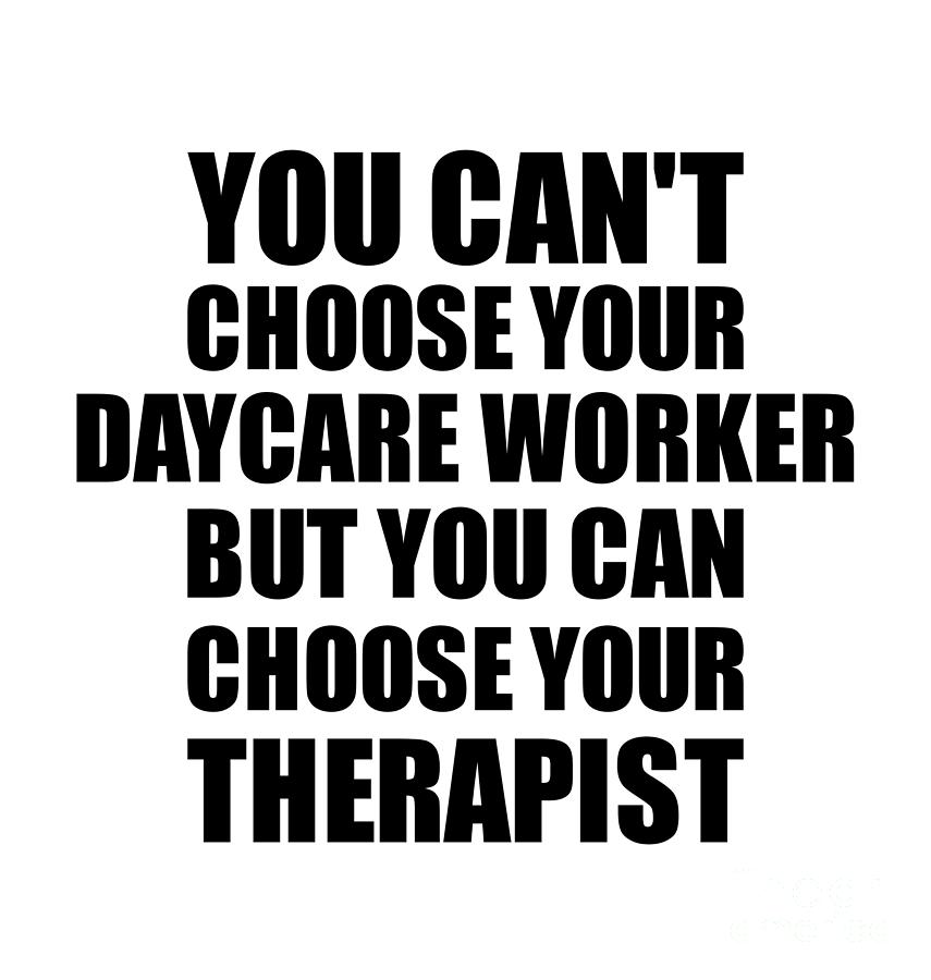 Family Member Digital Art - Daycare Worker You Cant Choose Your Daycare Worker But Therapist Funny Gift Idea Hilarious Witty Gag Joke by Jeff Creation
