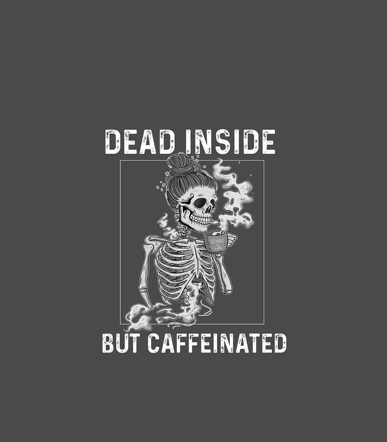 Dead Inside But Caffeinated Shirt Skeleton Coffee Flower Digital Art by ...