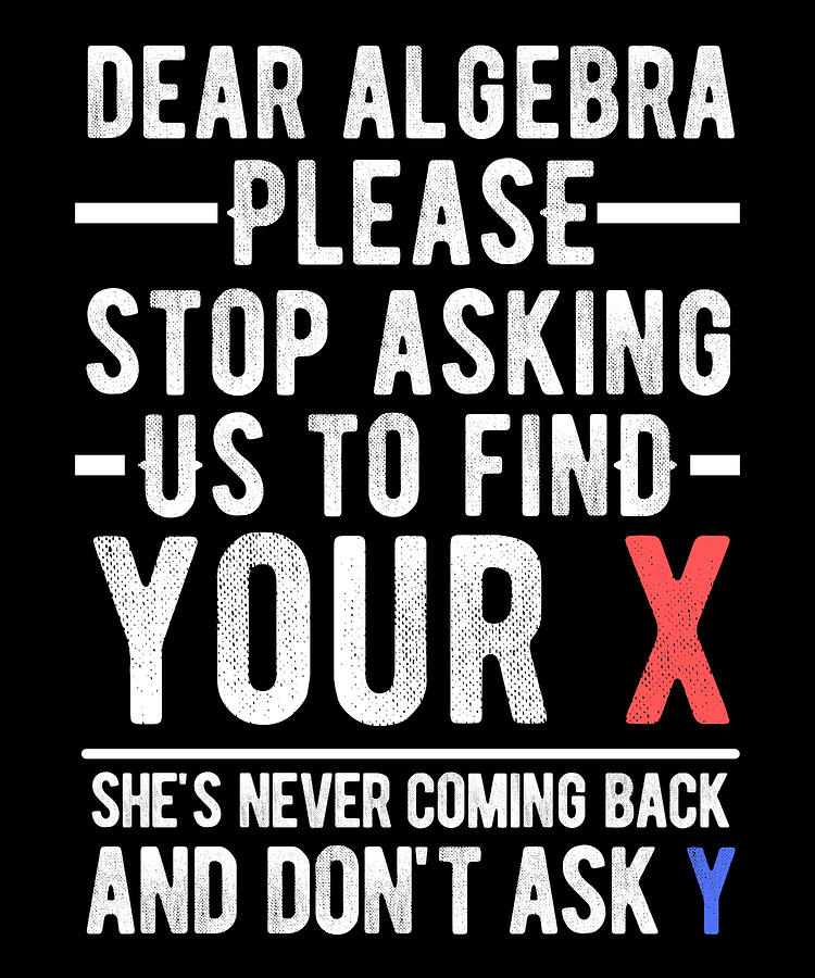 Dear Algebra, Please Stop Asking Us To Find Your X Mixed Media By ...