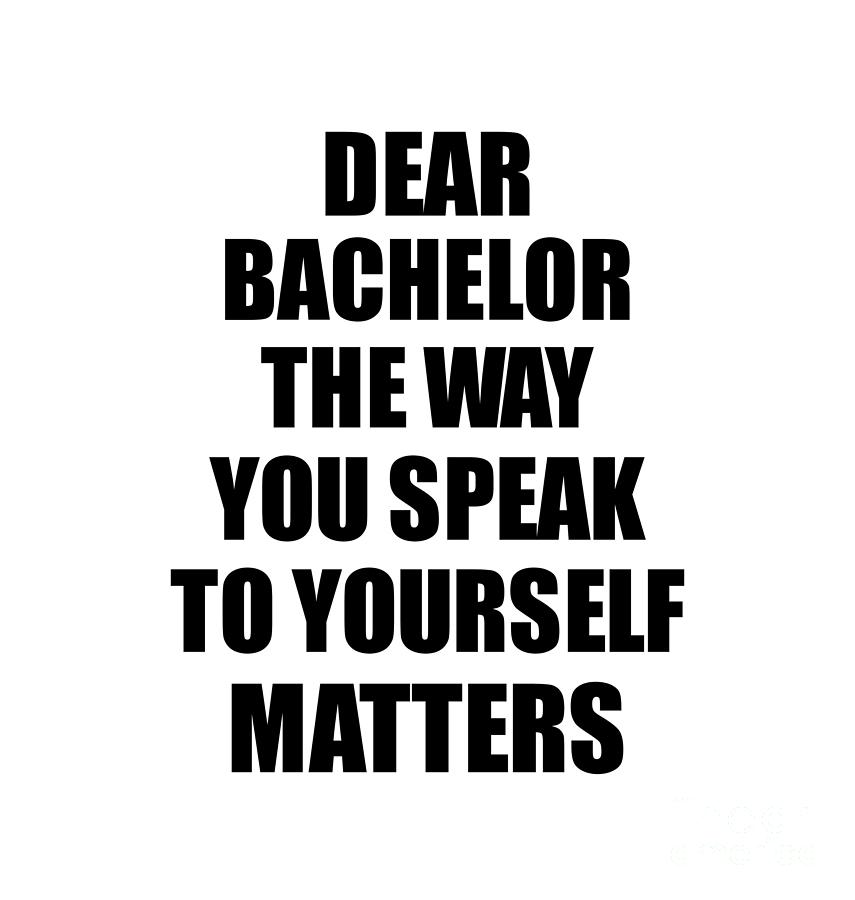 Dear Bachelor The Way You Speak To Yourself Matters Inspirational Gift ...