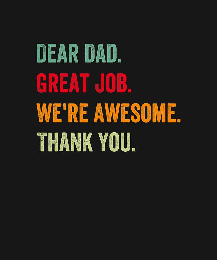 Dear Dad Great Job We&rsquo;re Awesome Thank Father&rsquo;s day Drawing by DHBubble