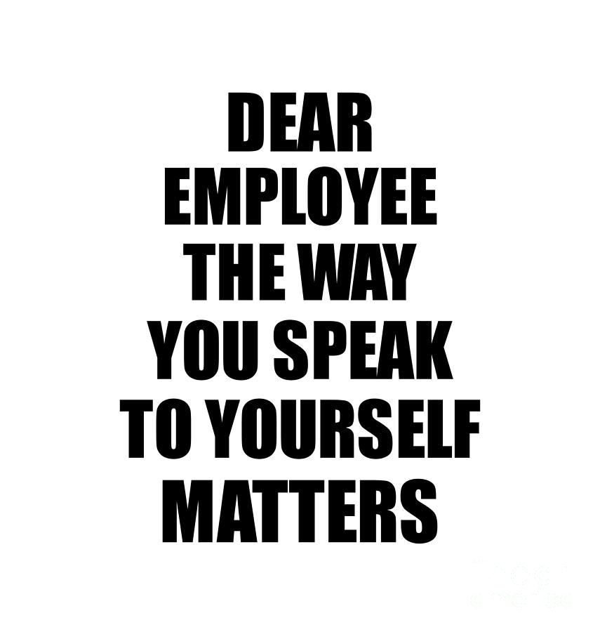 Dear Employee The Way You Speak To Yourself Matters Inspirational Gift ...