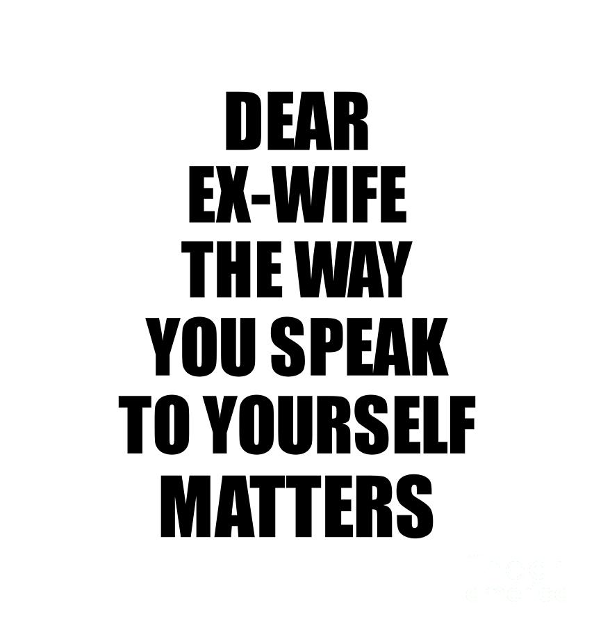 Motivational Saying Digital Art - Dear Ex-Wife The Way You Speak To Yourself Matters Inspirational Gift Positive Quote Self-talk Saying by Jeff Creation
