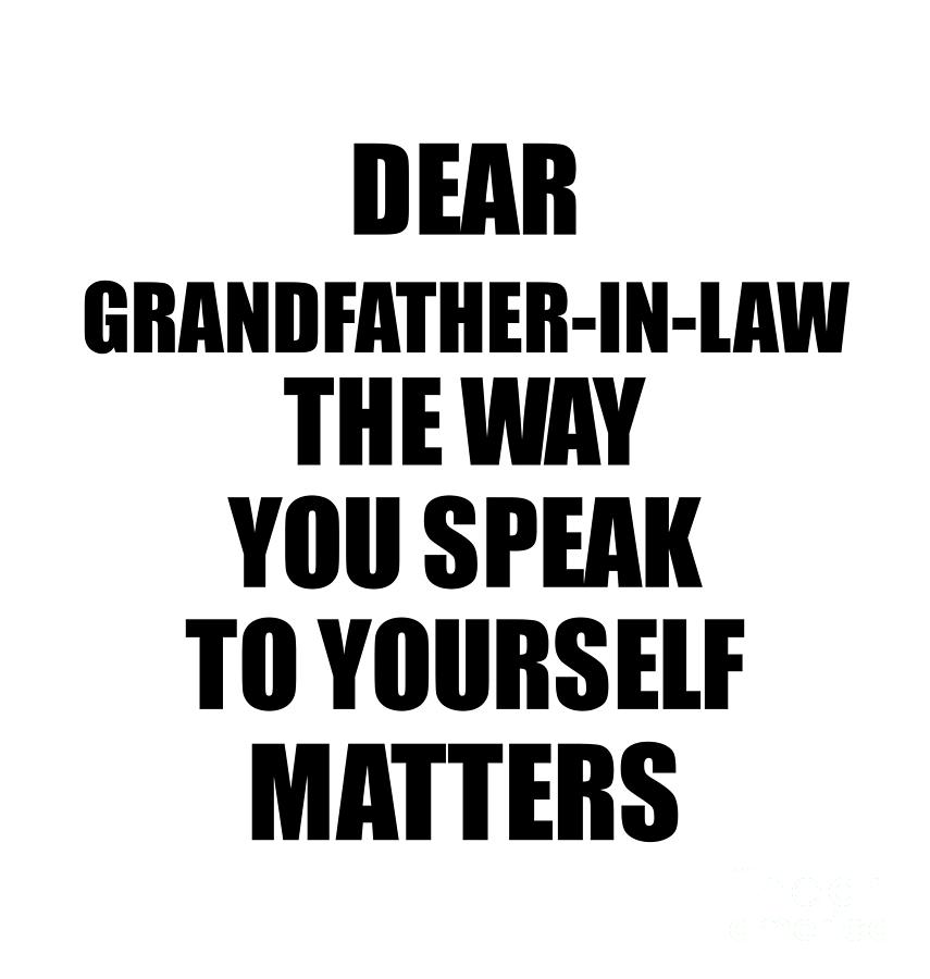 Motivational Saying Digital Art - Dear Grandfather-In-Law The Way You Speak To Yourself Matters Inspirational Gift Positive Quote Self-talk Saying by Jeff Creation