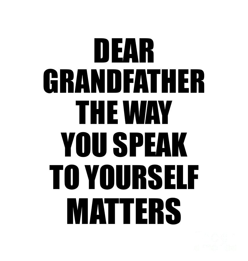 Motivational Saying Digital Art - Dear Grandfather The Way You Speak To Yourself Matters Inspirational Gift Positive Quote Self-talk Saying by Jeff Creation