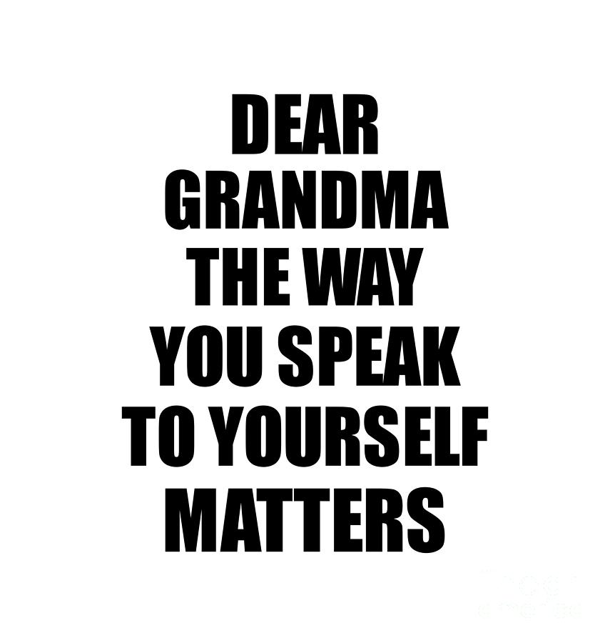 Gift For Grandma Digital Art - Dear Grandma The Way You Speak To Yourself Matters Inspirational Gift Positive Quote Self-talk Saying by Jeff Creation
