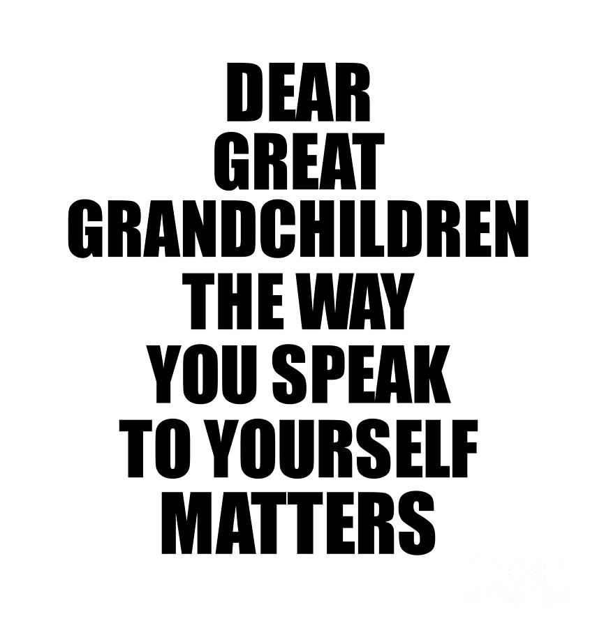 Dear Great Grandchildren The Way You Speak To Yourself Matters 