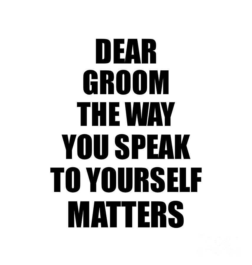 Groom Gift Digital Art - Dear Groom The Way You Speak To Yourself Matters Inspirational Gift Positive Quote Self-talk Saying by Jeff Creation