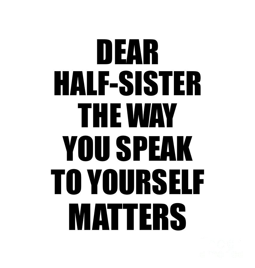 Motivational Saying Digital Art - Dear Half-Sister The Way You Speak To Yourself Matters Inspirational Gift Positive Quote Self-talk Saying by Jeff Creation
