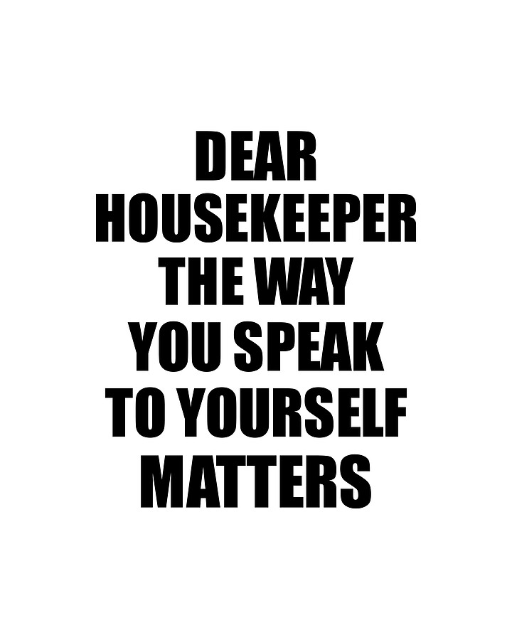 Dear Housekeeper The Way You Speak To Yourself Matters Inspirational Gift Positive Quote Self