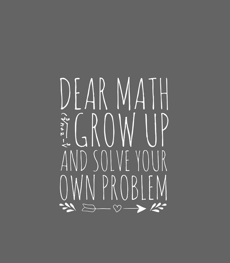 Dear Math Grow Up And Solve Your Own Problem sarcastic Math Digital Art ...