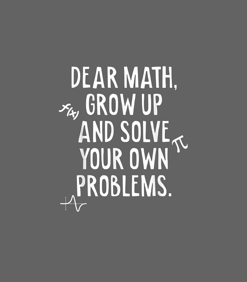 Dear Math Grow Up And Solve Your Own Problems Funny Math Digital Art by ...