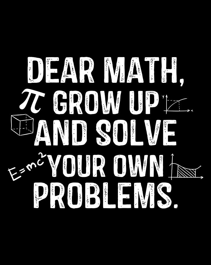 Dear Math Grow Up And Solve Your Own Problems Funny Math Drawing by ...