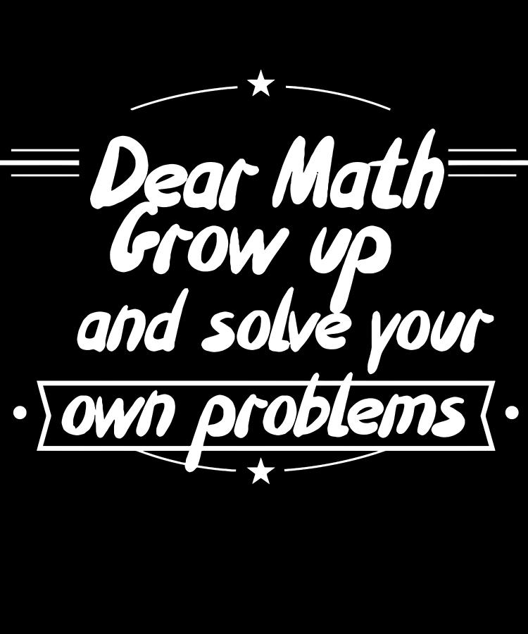 Dear Math Grow Up And Solve Your Own Problems Digital Art by Kaylin ...