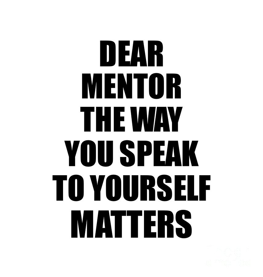 Motivational Saying Digital Art - Dear Mentor The Way You Speak To Yourself Matters Inspirational Gift Positive Quote Self-talk Saying by Jeff Creation