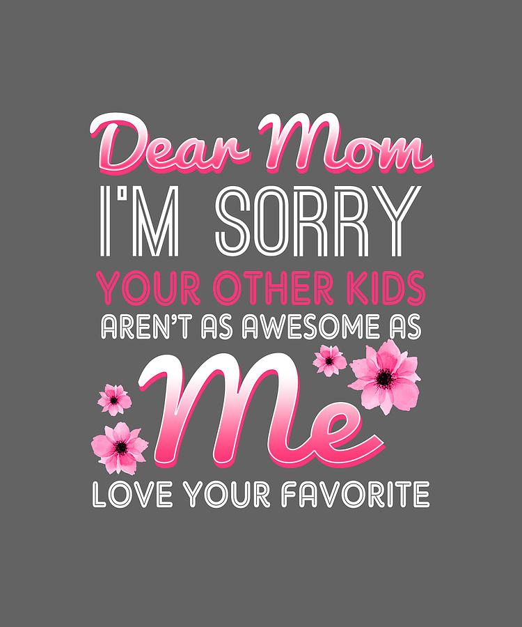 Dear Mom Im Sorry Your Other Kids Arent As Awesome As Me tee Digital ...