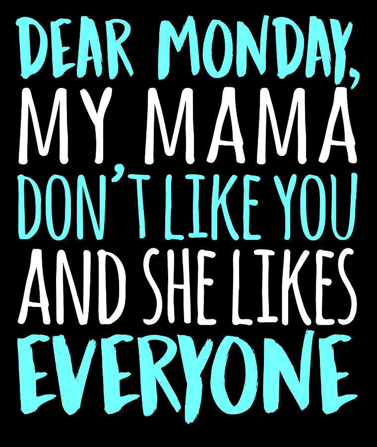 Dear Monday My Mama Dont Like You And She Likes Everyone Digital Art By