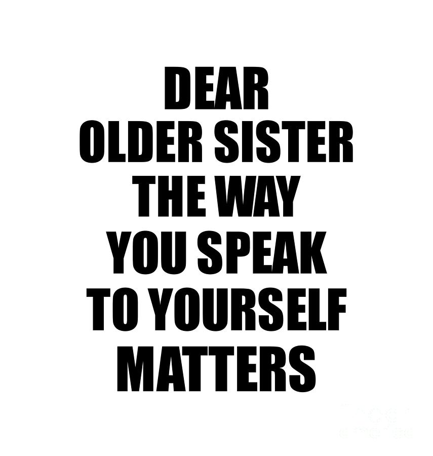 Motivational Saying Digital Art - Dear Older Sister The Way You Speak To Yourself Matters Inspirational Gift Positive Quote Self-talk Saying by Jeff Creation