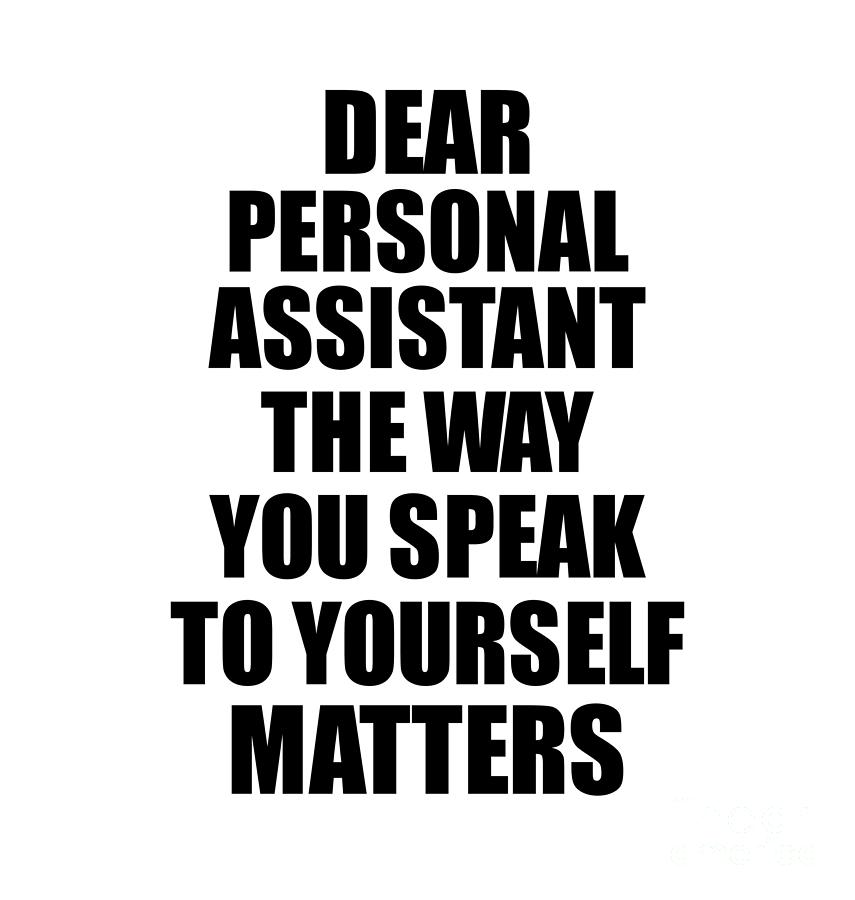 Dear Personal Assistant The Way You Speak To Yourself Matters ...