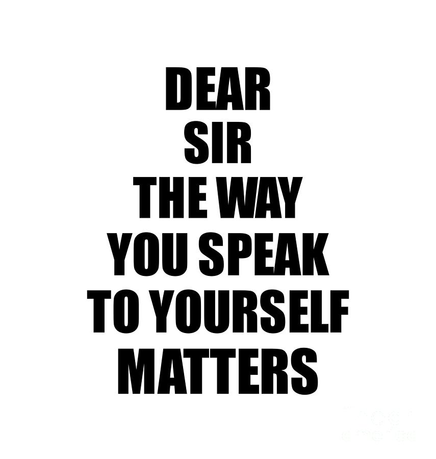 Motivational Saying Digital Art - Dear Sir The Way You Speak To Yourself Matters Inspirational Gift Positive Quote Self-talk Saying by Jeff Creation