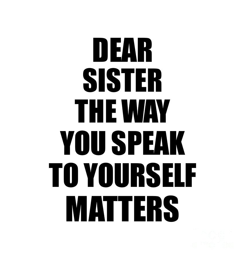 Sister Gift Digital Art - Dear Sister The Way You Speak To Yourself Matters Inspirational Gift Positive Quote Self-talk Saying by Jeff Creation