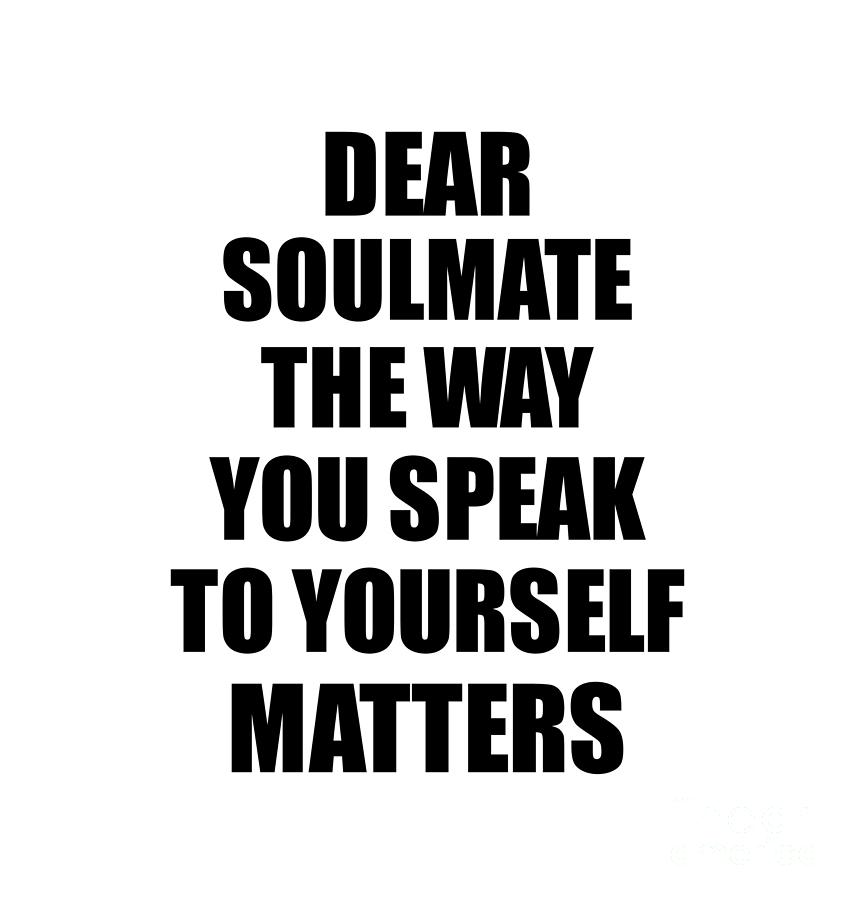 Motivational Saying Digital Art - Dear Soulmate The Way You Speak To Yourself Matters Inspirational Gift Positive Quote Self-talk Saying by Jeff Creation