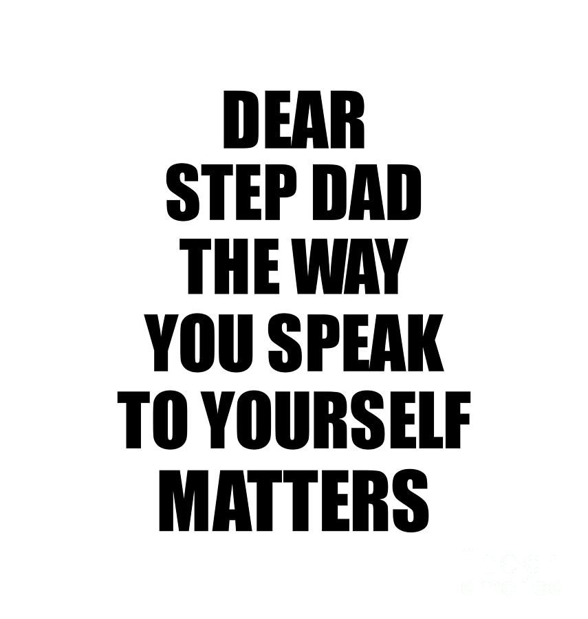 Motivational Saying Digital Art - Dear Step Dad The Way You Speak To Yourself Matters Inspirational Gift Positive Quote Self-talk Saying by Jeff Creation