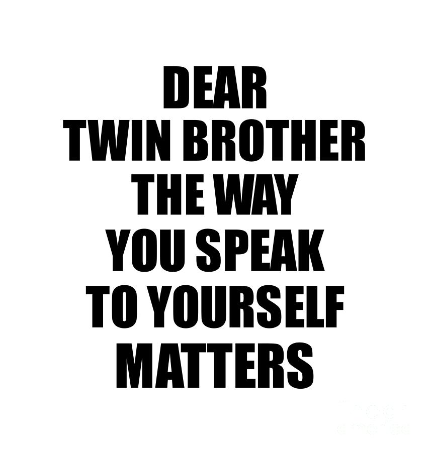 Motivational Saying Digital Art - Dear Twin Brother The Way You Speak To Yourself Matters Inspirational Gift Positive Quote Self-talk Saying by Jeff Creation