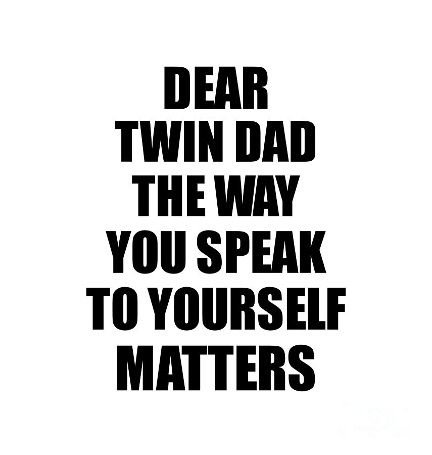 Motivational Saying Digital Art - Dear Twin Dad The Way You Speak To Yourself Matters Inspirational Gift Positive Quote Self-talk Saying by Jeff Creation