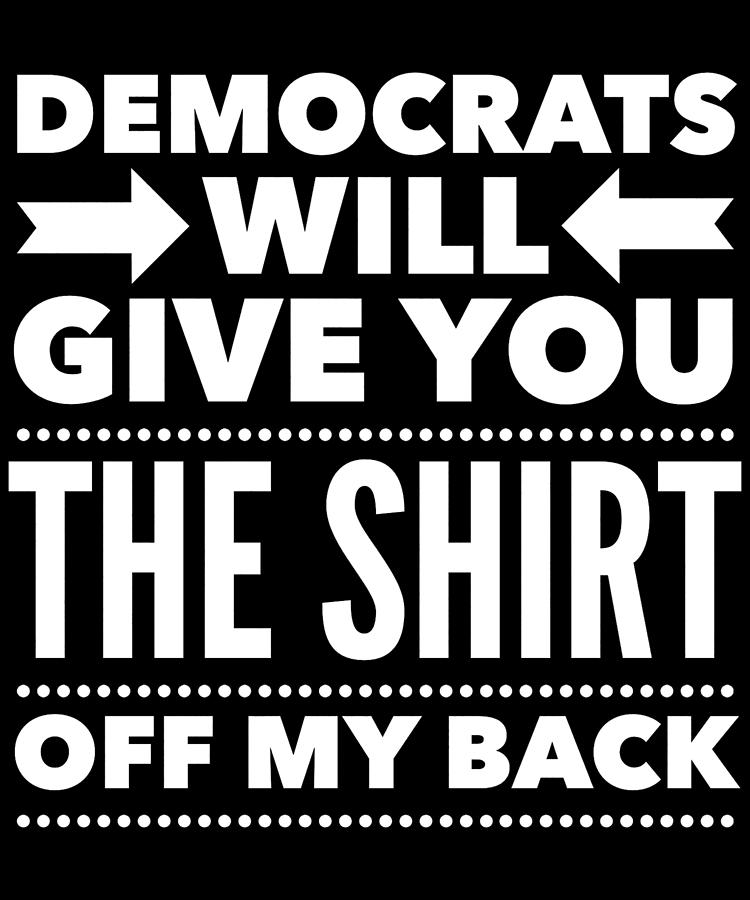 Democrats Will Give You The Shirt Off My Back Digital Art by Flippin Sweet Gear