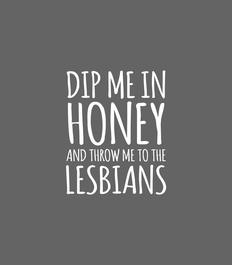 Dip Me In Honey Throw Me To Lesbians Funny Lgbt Gay Pride1 Digital Art By Brodhz Joann Fine 