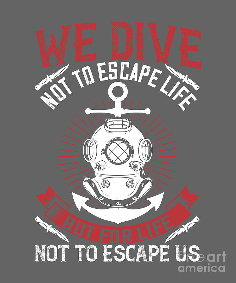 Diver Digital Art - Diver Gift We Dive Not To Escape Life But For Life Not To Escape Us Diving by Jeff Creation