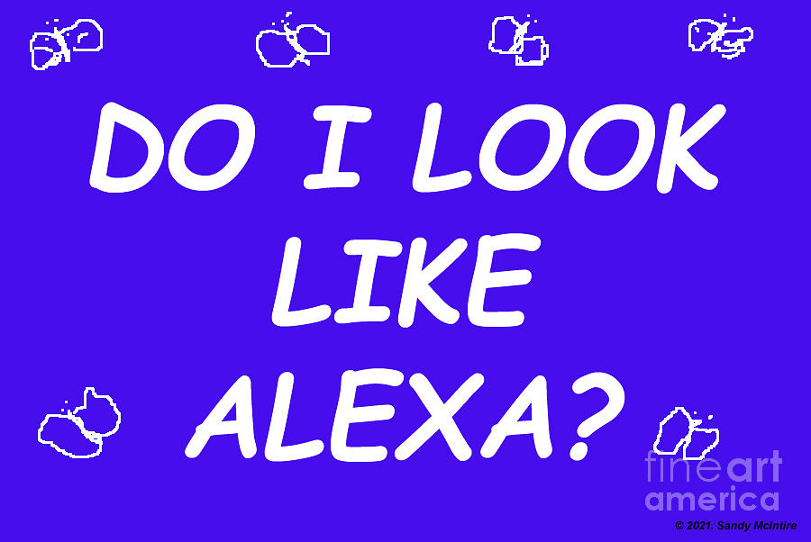 Do I Look Like Alexa? Digital Art by Sandy McIntire