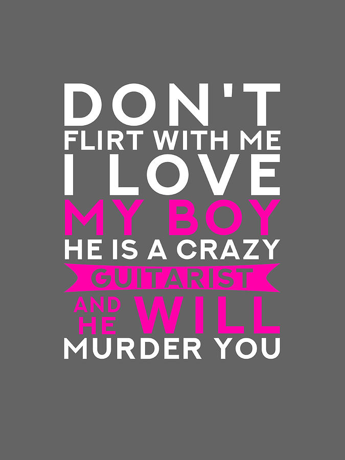 Do Not Flirt With Me I Love My Boy He Is A Crazy Guitar And He Will Murder You Digital Art By Awe Tees