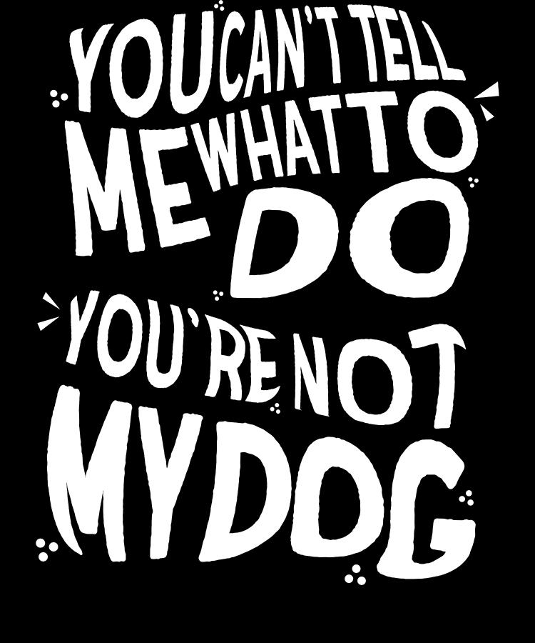 Dog Drawing - Dog Lover Gift You Cant Tell Me What to Do Youre Not My Dog by Kanig Designs
