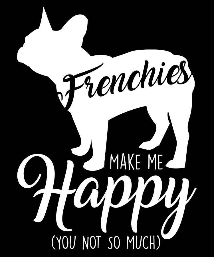 Dogs French Bulldogs Frenchies Make Me Happy You Not so Much Digital ...