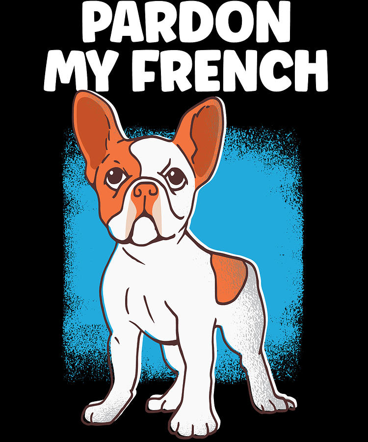 Dogs Pardon My Frenchs Frenchie Bulldog Mixed Media by Roland Andres