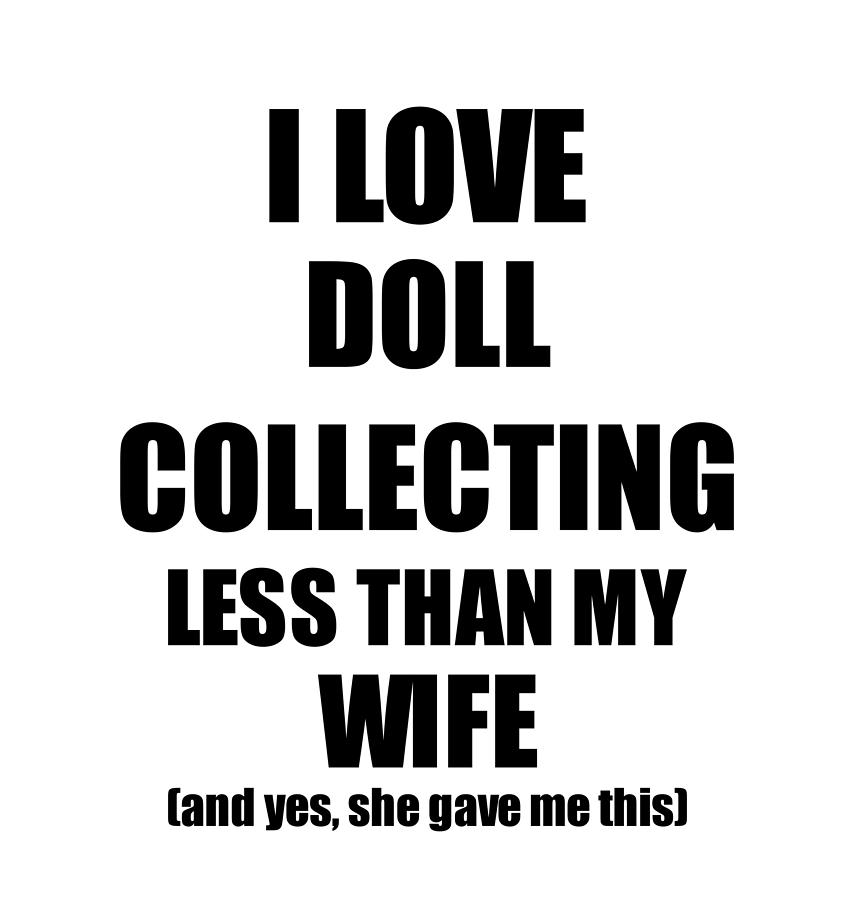 Doll Collecting Husband Funny Valentine Gift Idea For My Hubby From Wife I Love Digital Art by Funny Gift Ideas - Pixels Doll Collecting Husband Funny Valentine Gift Idea For My Hubby From Wife I Love Digital Art by Funny Gift Ideas - Pixels