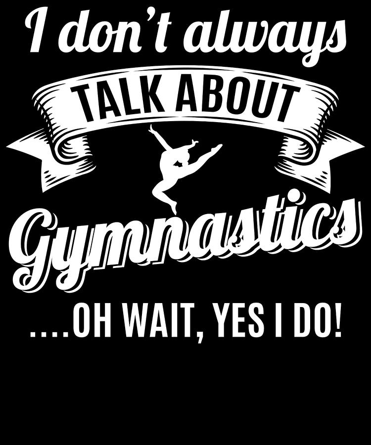 Dont Always Talk About Gymnastics Oh Wait Yes I do Digital Art by ...