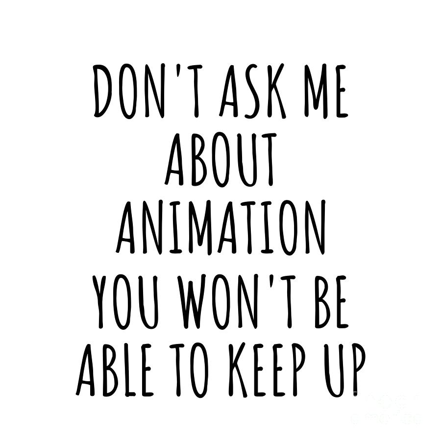 Animation Digital Art - Dont Ask Me About Animation You Wont Be Able To Keep Up Funny Gift Idea For Hobby Lover Fan Quote Gag by Jeff Creation