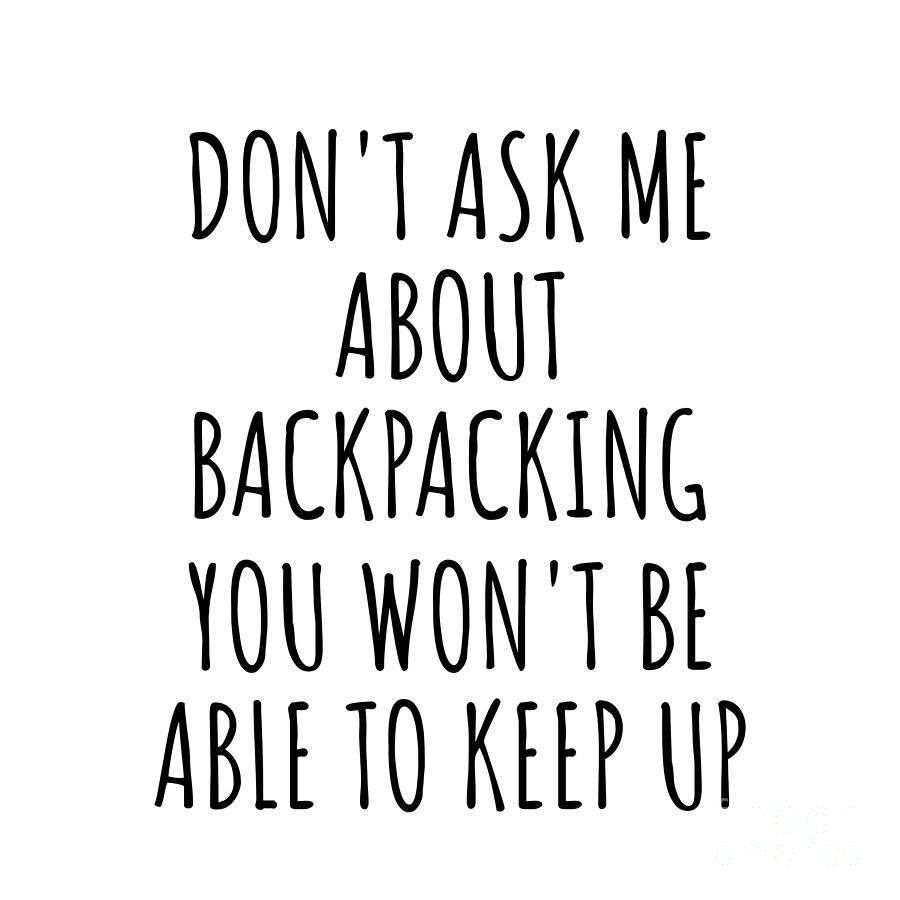 Backpacking Digital Art - Dont Ask Me About Backpacking You Wont Be Able To Keep Up Funny Gift Idea For Hobby Lover Fan Quote Gag by Jeff Creation