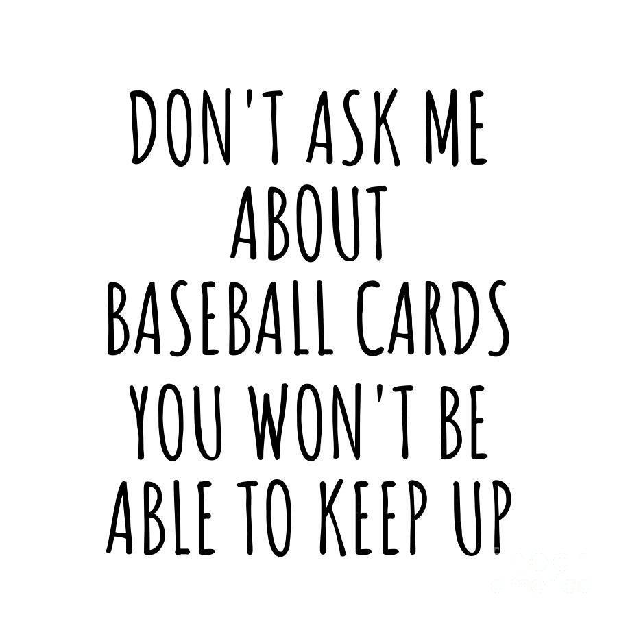 Baseball Cards Digital Art - Dont Ask Me About Baseball Cards You Wont Be Able To Keep Up Funny Gift Idea For Hobby Lover Fan Quote Gag by Jeff Creation