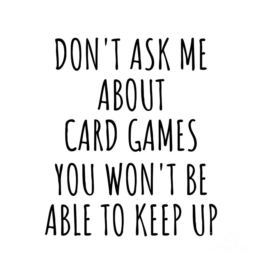 Card Games Digital Art - Dont Ask Me About Card Games You Wont Be Able To Keep Up Funny Gift Idea For Hobby Lover Fan Quote Gag by Jeff Creation